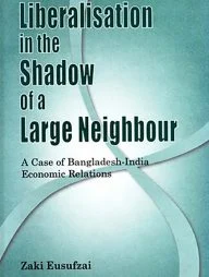 Liberalisation in the Shadow of a Large Nation - A Case of Bangladesh-India Economic Relations