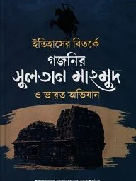 ইতিহাসের বিতর্কে গজনির সুলতান মাহমুদ ও ভারত অভিযান