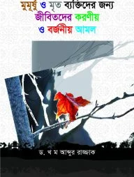 মুমূর্ষ ও মৃত ব্যক্তিদের জন্য করনীয় ও বর্জনীয় আমল