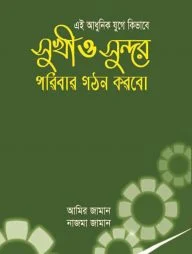 এই আধুনিক যুগে কিভাবে সুখী ও সুন্দর পরিবার গঠণ করবো
