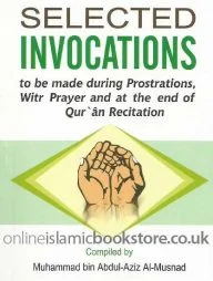 SELECTED INVOCATIONS TO BE MADE DURING PROSTRATIONS , WITR PRAYER AND AT THE END OF QURAN RECITATION