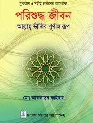 কুরআন ও সহীহ হাদীসের আলোকে -পরিশুদ্ধ জীবন - আল্লাহ ভীতির পূর্ণাঙ্গ রূপ
