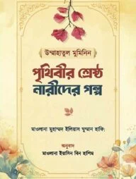 উম্মাহাতুল মুমিনিন পৃথিবীর শ্রেষ্ঠ নারীদের গল্প